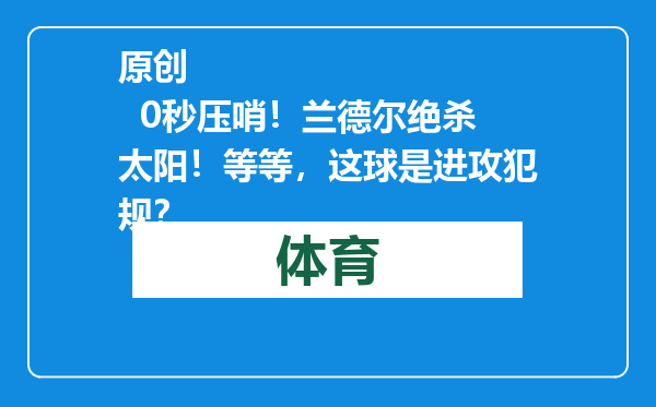 原创            0秒压哨！兰德尔绝杀太阳！等等，这球是进攻犯规？