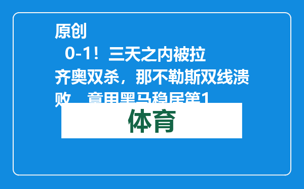 原创            0-1！三天之内被拉齐奥双杀，那不勒斯双线溃败，意甲黑马稳居第1