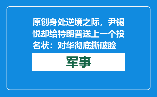 原创            身处逆境之际，尹锡悦却给特朗普送上一个投名状：对华彻底撕破脸