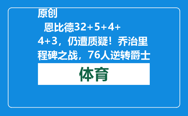 原创            恩比德32+5+4+4+3，仍遭质疑！乔治里程碑之战，76人逆转爵士！