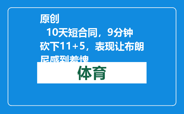 原创            10天短合同，9分钟砍下11+5，表现让布朗尼感到羞愧