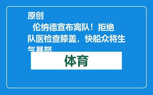 原创            伦纳德宣布离队！拒绝队医检查膝盖，快船众将生气暴怒