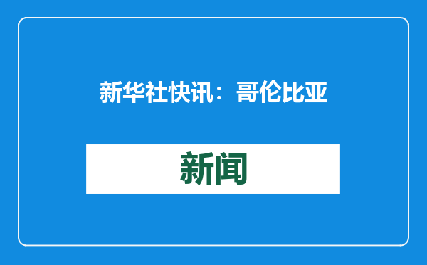 新华社快讯：哥伦比亚总统佩特罗宣布国家进入内部动乱和经济紧急状态