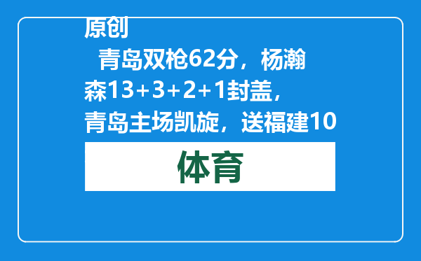 原创            青岛双枪62分，杨瀚森13+3+2+1封盖，青岛主场凯旋，送福建10连败
