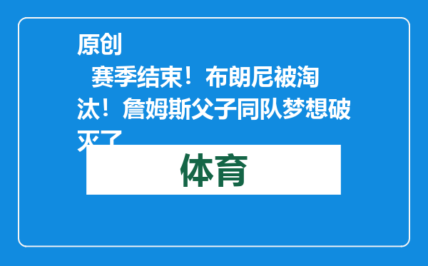 原创            赛季结束！布朗尼被淘汰！詹姆斯父子同队梦想破灭了