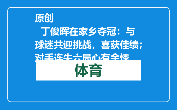 原创            丁俊晖在家乡夺冠：与球迷共迎挑战，喜获佳绩；对手连失六局心有余悸