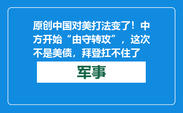 原创            中国对美打法变了！中方开始“由守转攻”，这次不是美债，拜登扛不住了