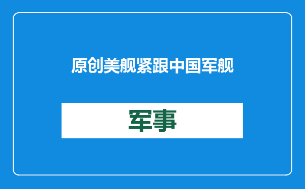 原创            美舰紧跟中国军舰！疑为防胡塞武装袭击，寻求解放军的“护航”？