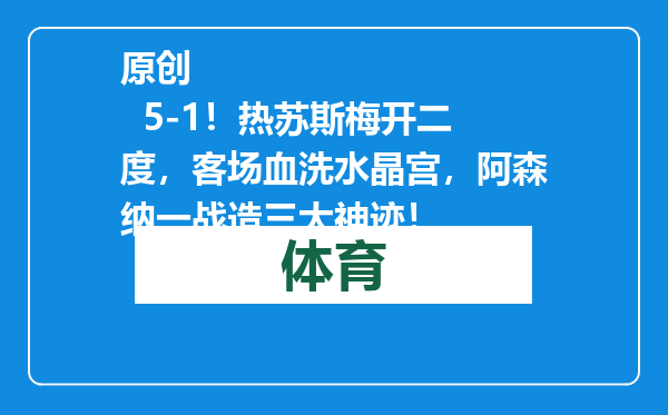 原创            5-1！热苏斯梅开二度，客场血洗水晶宫，阿森纳一战造三大神迹！