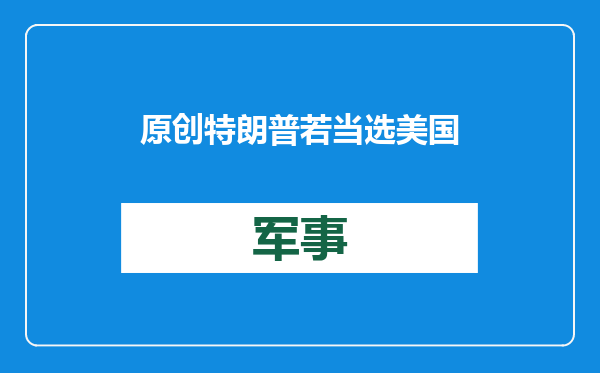 原创            特朗普若当选美国总统，乌克兰恐第一个被抛弃，对中国有何影响？