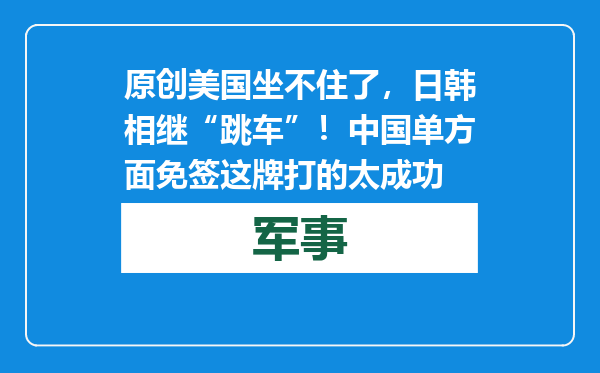 原创            美国坐不住了，日韩相继“跳车”！中国单方面免签这牌打的太成功