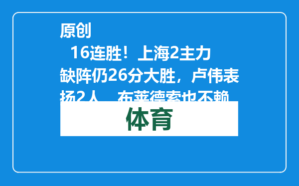 原创            16连胜！上海2主力缺阵仍26分大胜，卢伟表扬2人，布莱德索也不赖