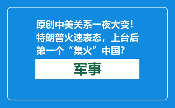 原创            中美关系一夜大变！特朗普火速表态，上台后第一个“集火”中国？