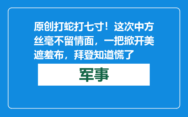 原创            打蛇打七寸！这次中方丝毫不留情面，一把掀开美遮羞布，拜登知道慌了