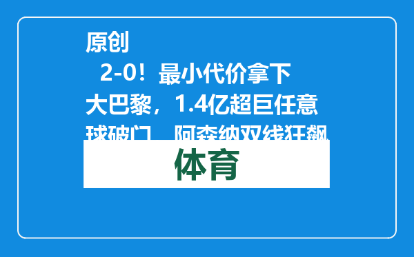 原创            2-0！最小代价拿下大巴黎，1.4亿超巨任意球破门，阿森纳双线狂飙