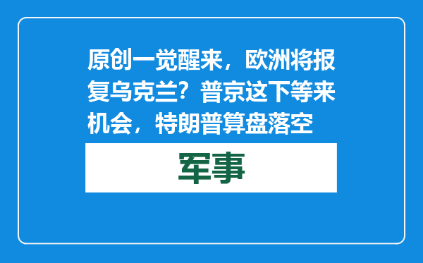 原创            一觉醒来，欧洲将报复乌克兰？普京这下等来机会，特朗普算盘落空
