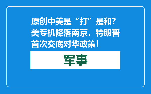 原创            中美是“打”是和？美专机降落南京，特朗普首次交底对华政策！