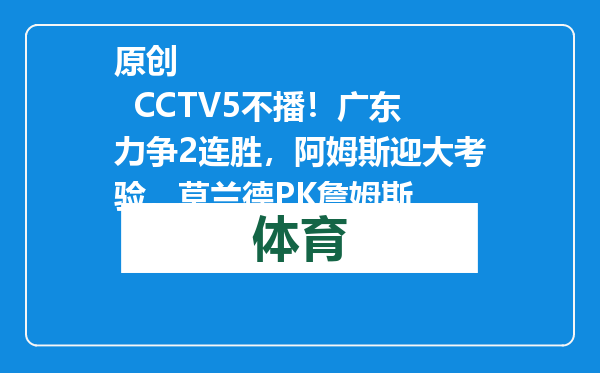 原创            CCTV5不播！广东力争2连胜，阿姆斯迎大考验，莫兰德PK詹姆斯