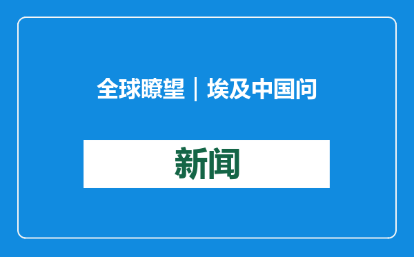 全球瞭望｜埃及中国问题专家：春节是连接中外文化的桥梁