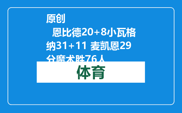 原创            恩比德20+8小瓦格纳31+11 麦凯恩29分魔术胜76人