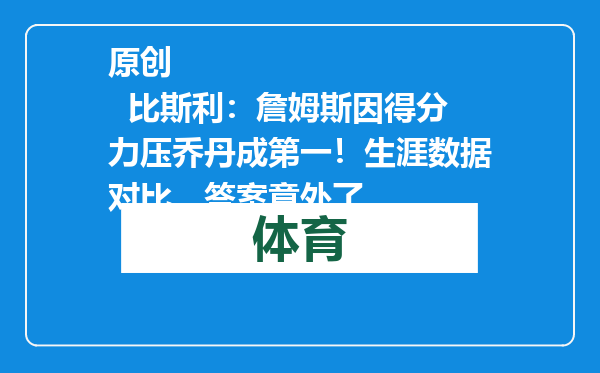 原创            比斯利：詹姆斯因得分力压乔丹成第一！生涯数据对比，答案意外了
