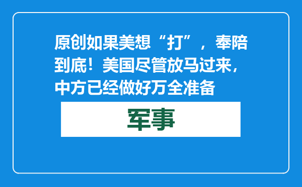 原创            如果美想“打”，奉陪到底！美国尽管放马过来，中方已经做好万全准备