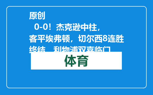 原创            0-0！杰克逊中柱，客平埃弗顿，切尔西8连胜终结，利物浦双喜临门