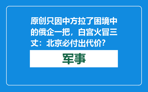 原创            只因中方拉了困境中的俄企一把，白宫火冒三丈：北京必付出代价？