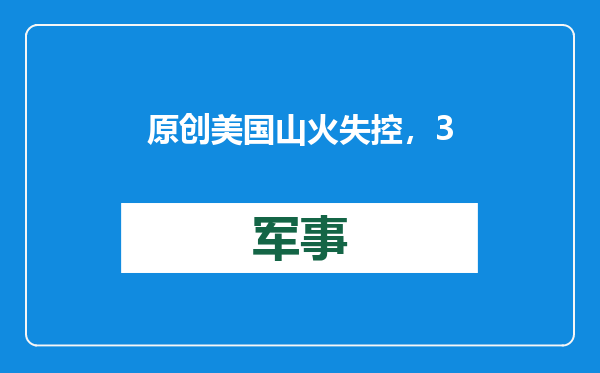 原创            美国山火失控，3天时间已过，消防员灭火率为0，中方发布3条警告