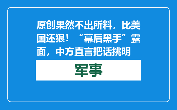 原创            果然不出所料，比美国还狠！“幕后黑手”露面，中方直言把话挑明