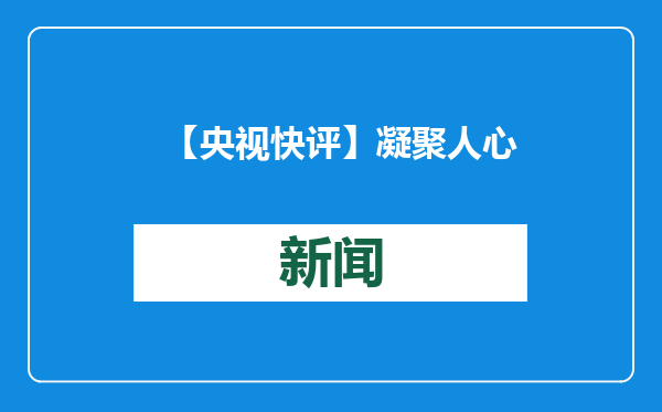 【央视快评】凝聚人心 凝聚共识 凝聚智慧 凝聚力量