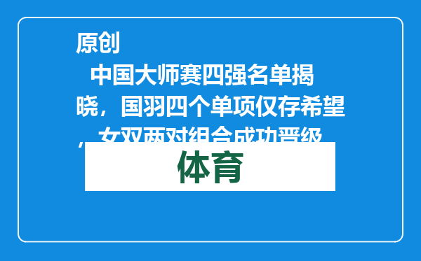 原创            中国大师赛四强名单揭晓，国羽四个单项仅存希望，女双两对组合成功晋级