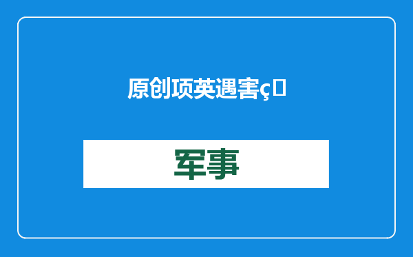 原创            项英遇害的消息传来，叶挺忍不住大发议论，品评项英一生为人