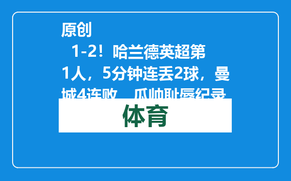 原创            1-2！哈兰德英超第1人，5分钟连丢2球，曼城4连败，瓜帅耻辱纪录