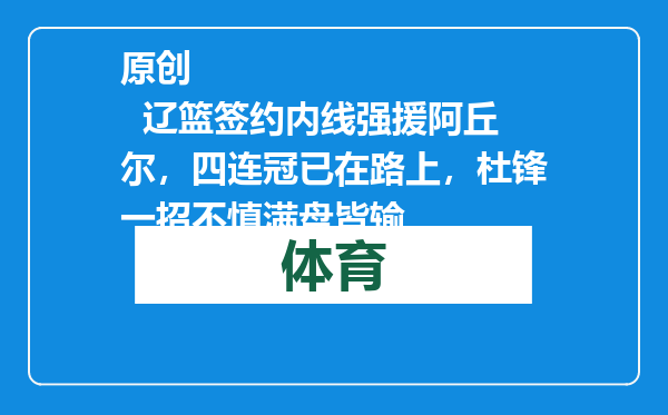 原创            辽篮签约内线强援阿丘尔，四连冠已在路上，杜锋一招不慎满盘皆输