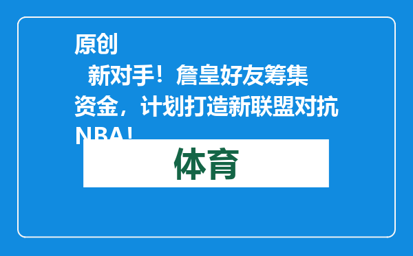原创            新对手！詹皇好友筹集资金，计划打造新联盟对抗NBA！