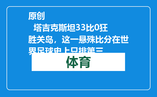 原创            塔吉克斯坦33比0狂胜关岛，这一悬殊比分在世界足球史上只排第三