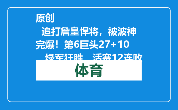 原创            追打詹皇悍将，被波神完爆！第6巨头27+10，绿军狂胜，活塞12连败