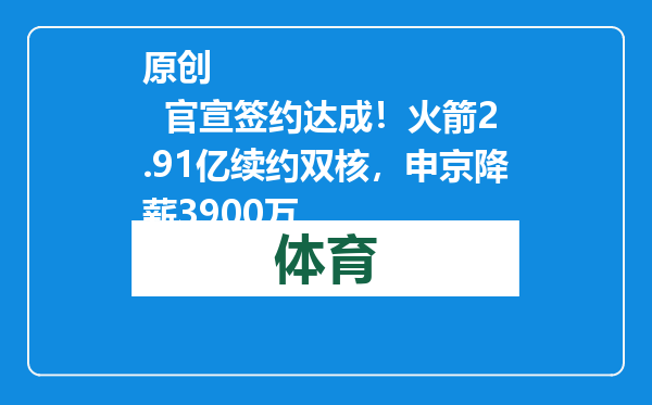 原创            官宣签约达成！火箭2.91亿续约双核，申京降薪3900万