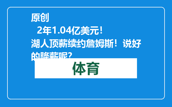 原创            2年1.04亿美元！湖人顶薪续约詹姆斯！说好的降薪呢？