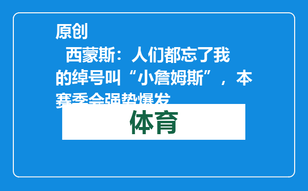 原创            西蒙斯：人们都忘了我的绰号叫“小詹姆斯”，本赛季会强势爆发