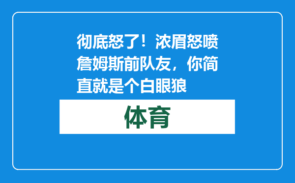 彻底怒了！浓眉怒喷詹姆斯前队友，你简直就是个白眼狼