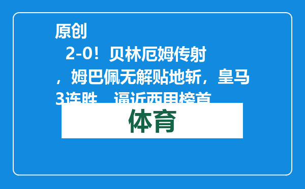 原创            2-0！贝林厄姆传射，姆巴佩无解贴地斩，皇马3连胜，逼近西甲榜首
