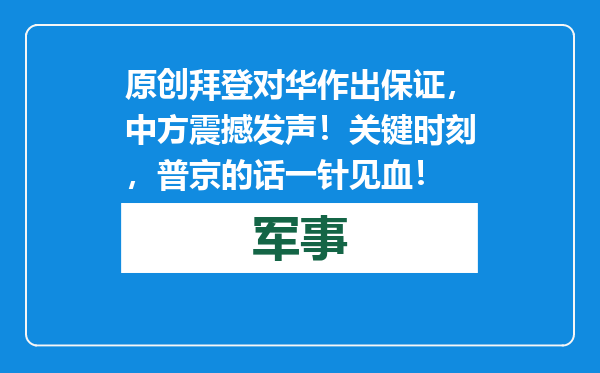 原创            拜登对华作出保证，中方震撼发声！关键时刻，普京的话一针见血！