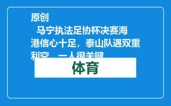 原创            马宁执法足协杯决赛海港信心十足，泰山队遇双重利空，一人很关键
