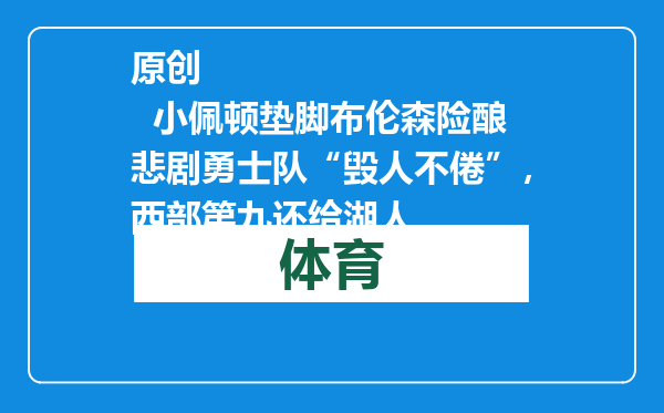 原创            小佩顿垫脚布伦森险酿悲剧勇士队“毁人不倦”，西部第九还给湖人