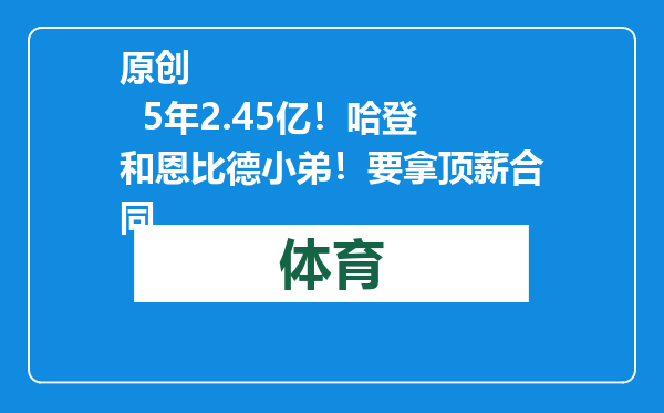 原创            5年2.45亿！哈登和恩比德小弟！要拿顶薪合同