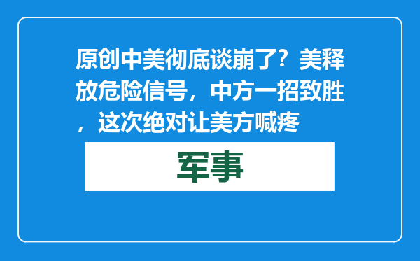 原创            中美彻底谈崩了？美释放危险信号，中方一招致胜，这次绝对让美方喊疼