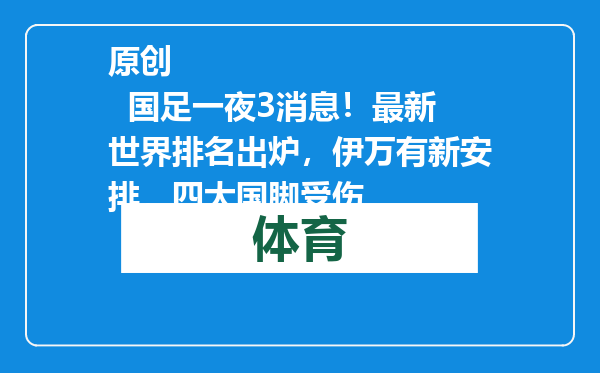 原创            国足一夜3消息！最新世界排名出炉，伊万有新安排，四大国脚受伤