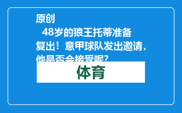 原创            48岁的狼王托蒂准备复出！意甲球队发出邀请，他是否会接受呢？
